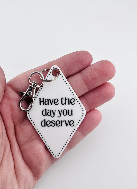 Have the Day you Deserve Handmade Keychain Keychain